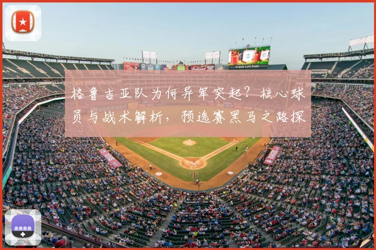 格鲁吉亚队为何异军突起？核心球员与战术解析，预选赛黑马之路探秘