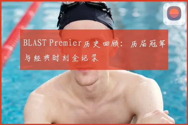 BLAST Premier历史回顾：历届冠军与经典时刻全记录