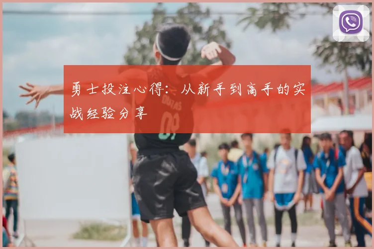 勇士投注心得：从新手到高手的实战经验分享