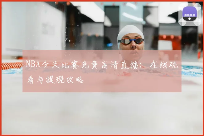 NBA今天比赛免费高清直播：在线观看与提现攻略