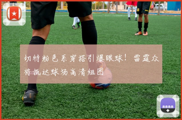 切特粉色系穿搭引爆眼球！雷霆众将抵达球场高清组图