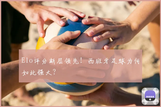 Elo评分断层领先!西班牙足球为何如此强大?