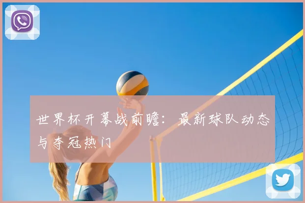 世界杯开幕战前瞻：最新球队动态与夺冠热门