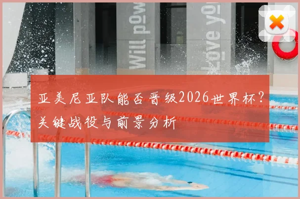 亚美尼亚队能否晋级2026世界杯？关键战役与前景分析