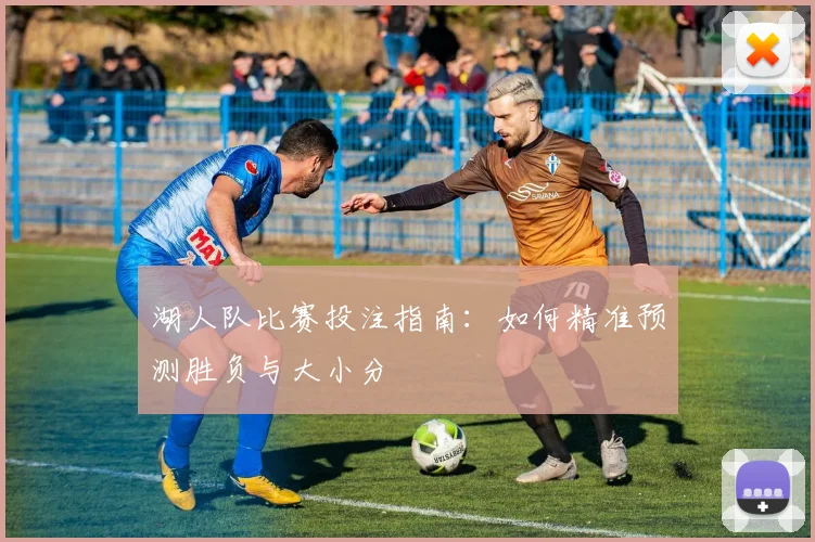 湖人队比赛投注指南：如何精准预测胜负与大小分