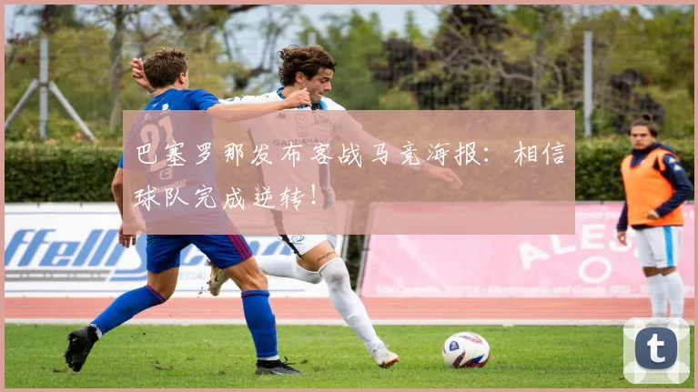 巴塞罗那发布客战马竞海报：相信球队完成逆转！