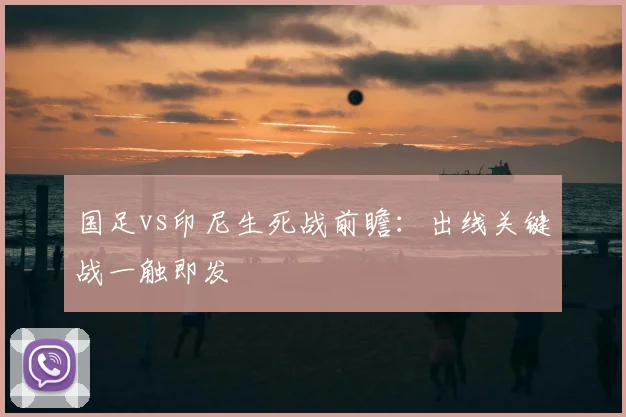 国足vs印尼生死战前瞻：出线关键战一触即发