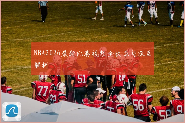 NBA2026最新比赛视频全收录与深度解析