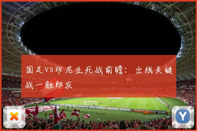 国足vs印尼生死战前瞻：出线关键战一触即发