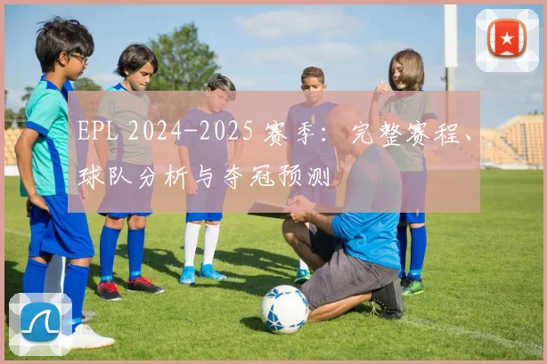 EPL 2024-2025 赛季：完整赛程、球队分析与夺冠预测