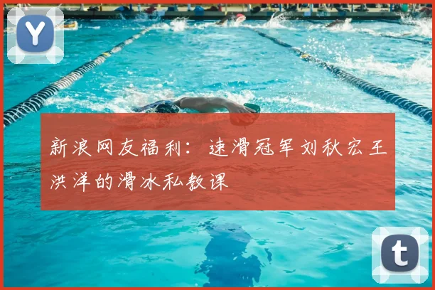 新浪网友福利：速滑冠军刘秋宏王洪洋的滑冰私教课