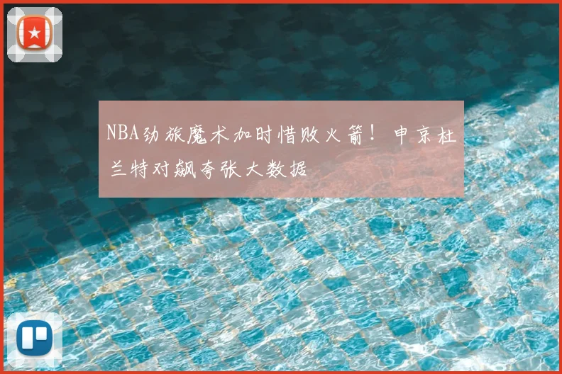 NBA劲旅魔术加时惜败火箭！申京杜兰特对飙夸张大数据