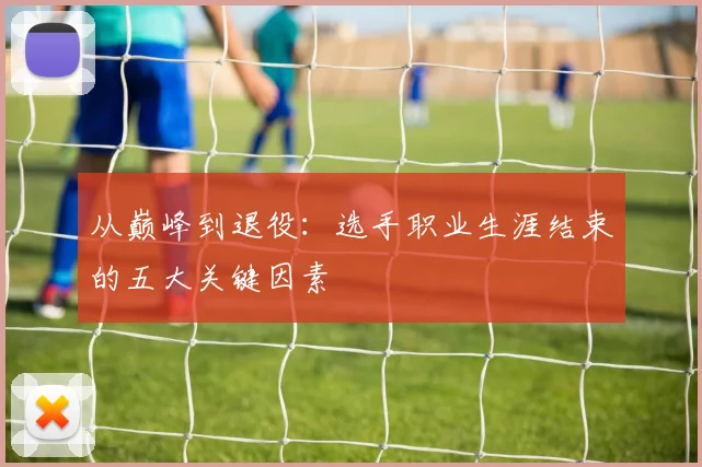 从巅峰到退役：选手职业生涯结束的五大关键因素