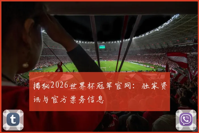 揭秘2026世界杯冠军官网：独家资讯与官方票务信息