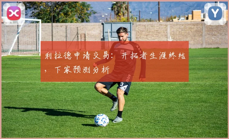 利拉德申请交易：开拓者生涯终结，下家预测分析